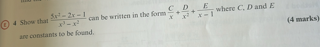 ε 4 Show that  (5x^2-2x-1)/x^3-x^2  can be written in the form  C/x + D/x^2 + E/x-1  where C, D and E
(4 marks) 
are constants to be found.