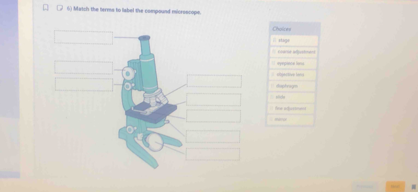 Match the terms to label the compound microscope.
Choices
ll stage
= coarse adjustment
= eyepiece lens
objective lens
` diaphragm
slide
fine adjustmens
( mirror
Nexs