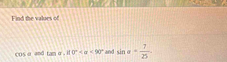 Find the values of
coS α and tan alpha , if 0° <90° and sin alpha = 7/25 .