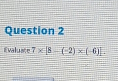 Evaluate 7* [8-(-2)* (-6)].