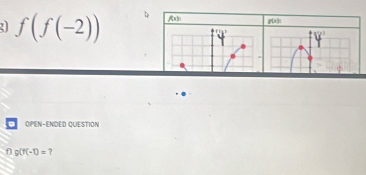 f(f(-2))
f(x) :
f(x)
OPEN-ENDED QUESTION
g(f(-1)= ?