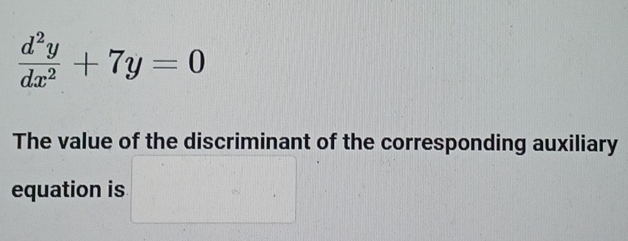  d^2y/dx^2 +7y=0
The value of the discriminant of the corresponding auxiliary 
equation is