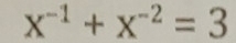 x^(-1)+x^(-2)=3