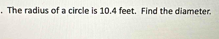 The radius of a circle is 10.4 feet. Find the diameter.