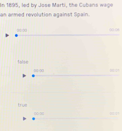 In 1895, led by Jose Marti, the Cubans wage 
an armed revolution against Spain.
00:00
00:06
false
00:00
00:01
true
00:00
00:01