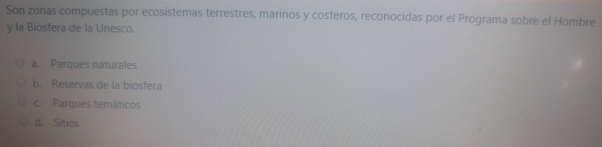 Son zonas compuestas por ecosistemas terrestres, marinos y costeros, reconocidas por el Programa sobre el Hombre
y la Biosfera de la Unesco.
a. Parques naturales
b. Reservas de la biosfera
c. Parques temáticos
d. Sitios