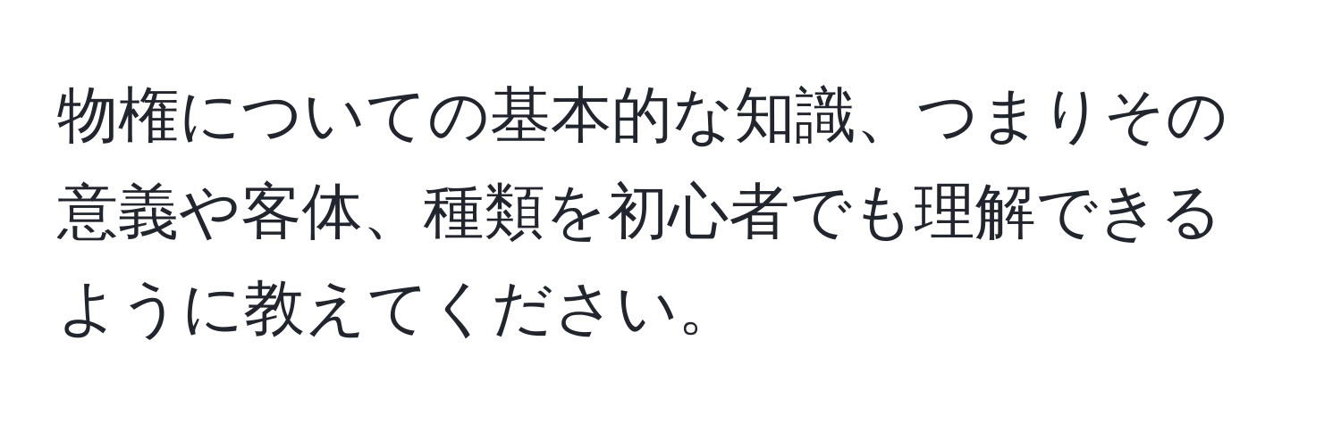 物権についての基本的な知識、つまりその意義や客体、種類を初心者でも理解できるように教えてください。