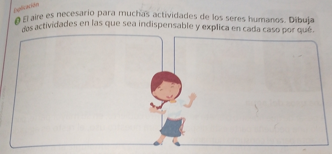 Explicación 
O El aire es necesario para muchas actividades de los seres humanos. Díbuja 
dos actividades en las que sea indispensable y explica en cada caso por qué.