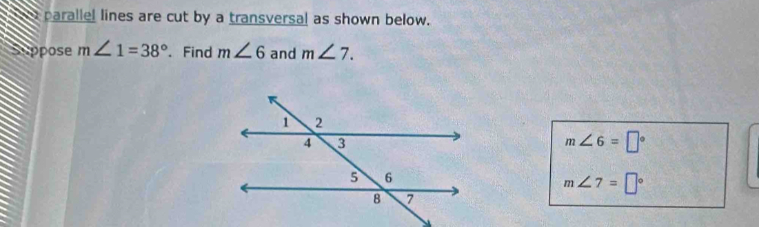 parallel lines are cut by a transversal as shown below. 
Suppose m∠ 1=38°. Find m∠ 6 and m∠ 7.
m∠ 6=□°
m∠ 7=□°