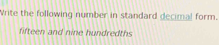 Vrite the following number in standard decimal form. 
fifteen and nine hundredths