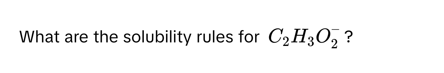 What are the solubility rules for $C_2H_3O_2^−$?