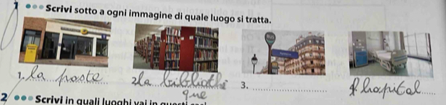 Scrivi sotto a ogni immagine di quale luogo si tratta. 
__ 
_ 
1._ 
_ 
3._ 
2 Scrivi in quali luoghi vai in