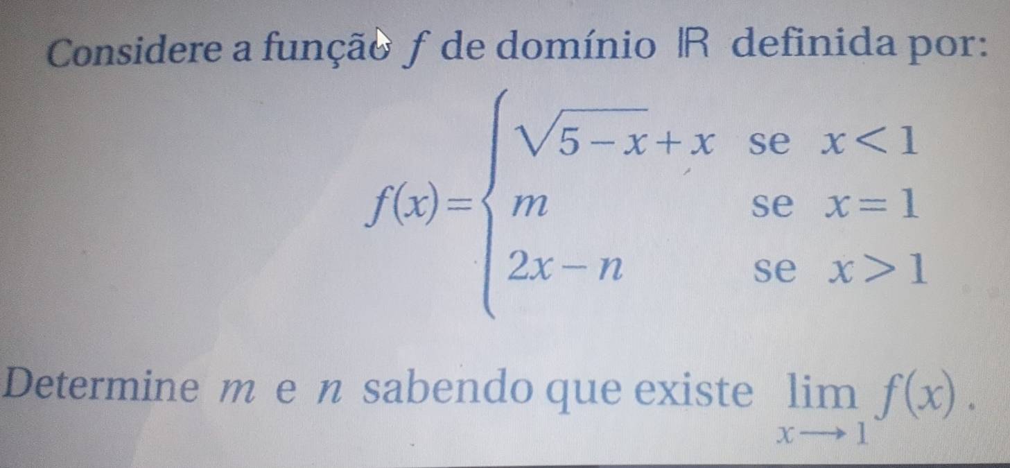 Considere a função ƒ de domínio |R definida por:
f(x)=beginarrayl sqrt(5-x)+xsex<1 mx=1 2x-nsec x>1endarray.
Determine m e n sabendo que existe limlimits _xto 1f(x).