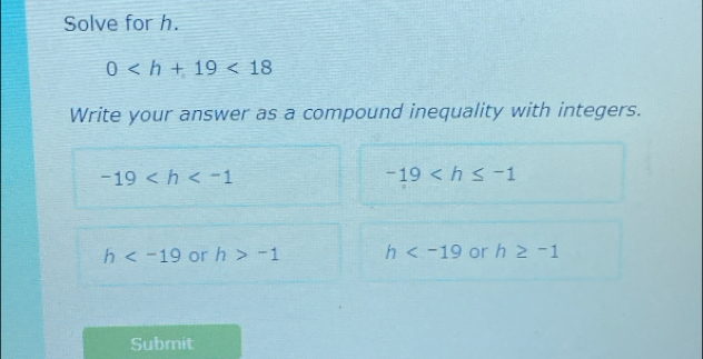 Solve for h.
0 <18</tex> 
Write your answer as a compound inequality with integers.
-19
-19
h or h>-1 h or h≥ -1
Submit