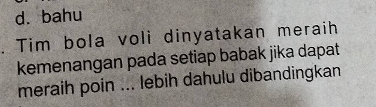 d. bahu
Tim bola voli dinyatakan meraih
kemenangan pada setiap babak jika dapat
meraih poin ... lebih dahulu dibandingkan