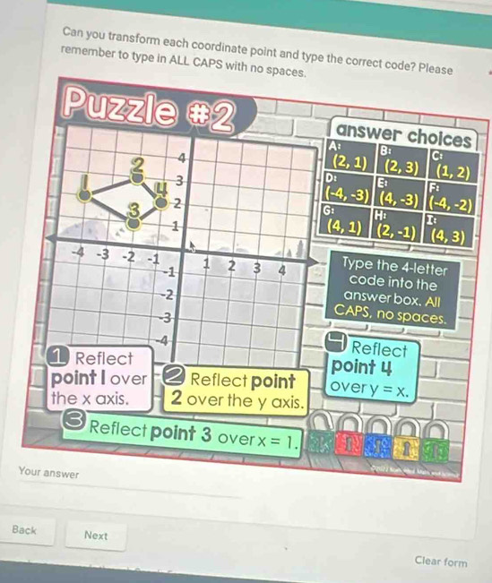 Can you transform each coordinate point and type the correct code? Please
remember to type in ALL CAPS with no spaces.
Back Next
Clear form