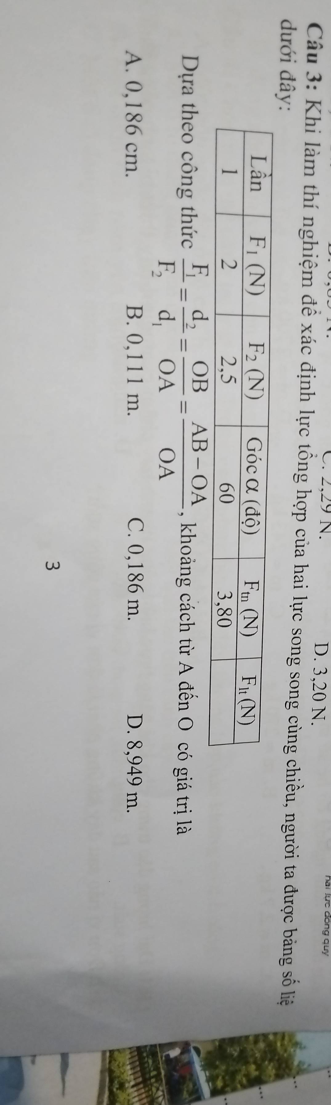 2,29 N. D. 3,20 N.
Câu 3: Khi làm thí nghiệm để xác định lực tổng hợp của hai lực song song cùng chiều, người ta được bảng số liệ
đưới đây:
Dựa theo công thức frac F_1F_2=frac d_2d_1= OB/OA = (AB-OA)/OA  , khoảng cách từ A đến O có giá trị là
A. 0,186 cm. B. 0,111 m. C. 0,186 m. D. 8,949 m.
3