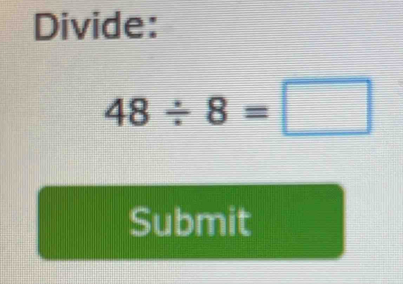 Divide:
48/ 8=□
Submit