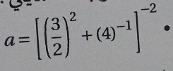 a=[( 3/2 )^2+(4)^-1]^-2·