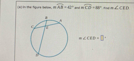 In the figure below, mwidehat AB=42° and moverline CD=88° , Find m∠ CED.
m∠ CED=□°