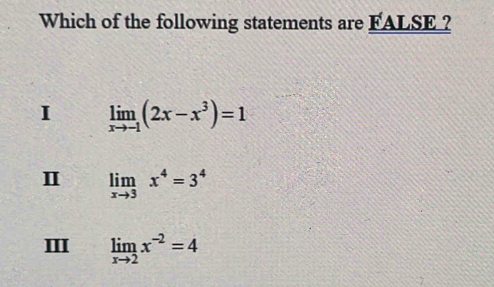 Which of the following statements are FALSE ?
I limlimits _xto -1(2x-x^3)=1
Ⅱ limlimits _xto 3x^4=3^4
Ⅲ limlimits _xto 2x^(-2)=4