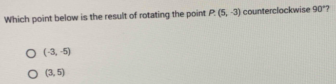 Which point below is the result of rotating the point P.(5,-3) counterclockwise 90° ?
(-3,-5)
(3,5)