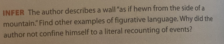 INFER The author describes a wall “as if hewn from the side of a 
mountain.” Find other examples of figurative language. Why did the 
author not confine himself to a literal recounting of events?