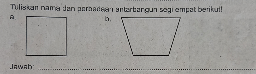 Tuliskan nama dan perbedaan antarbangun segi empat berikut! 
a. 
b. 
Jawab:_