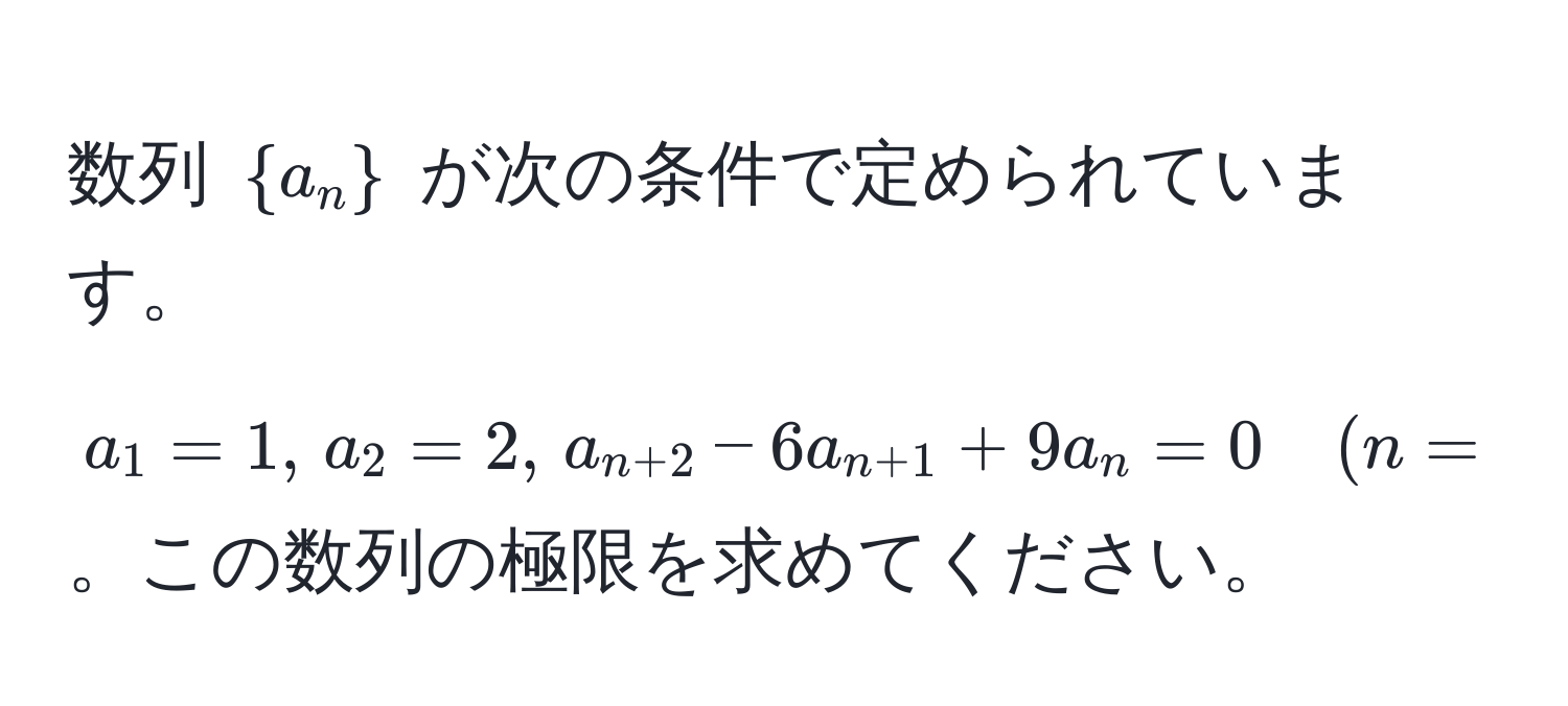 数列 $a_n$ が次の条件で定められています。  
$a_1 = 1, , a_2 = 2, , a_n+2 - 6a_n+1 + 9a_n = 0 quad (n = 1, 2, 3, dots)$。この数列の極限を求めてください。