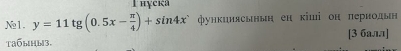 lнуcкa 
Ne1. y=11tg (0.5x- π /4 )+sin 4x функинясынын ен кіші он лериодын 
Taбbíы3, [3 балл]