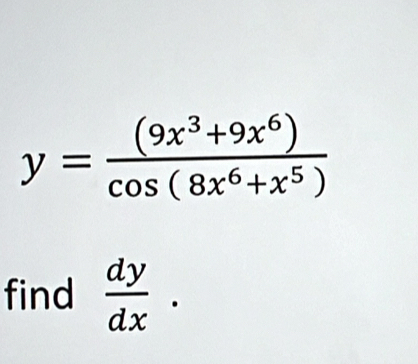 y= ((9x^3+9x^6))/cos (8x^6+x^5) 
find  dy/dx .