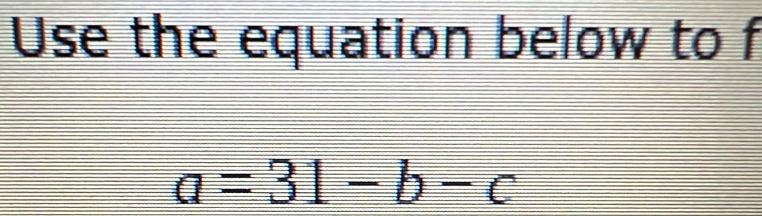 Use the equation below to f
a=31-b-c