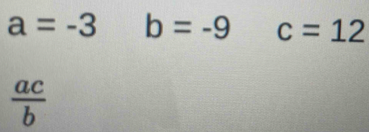 a=-3b=-9 c=12
 ac/b 