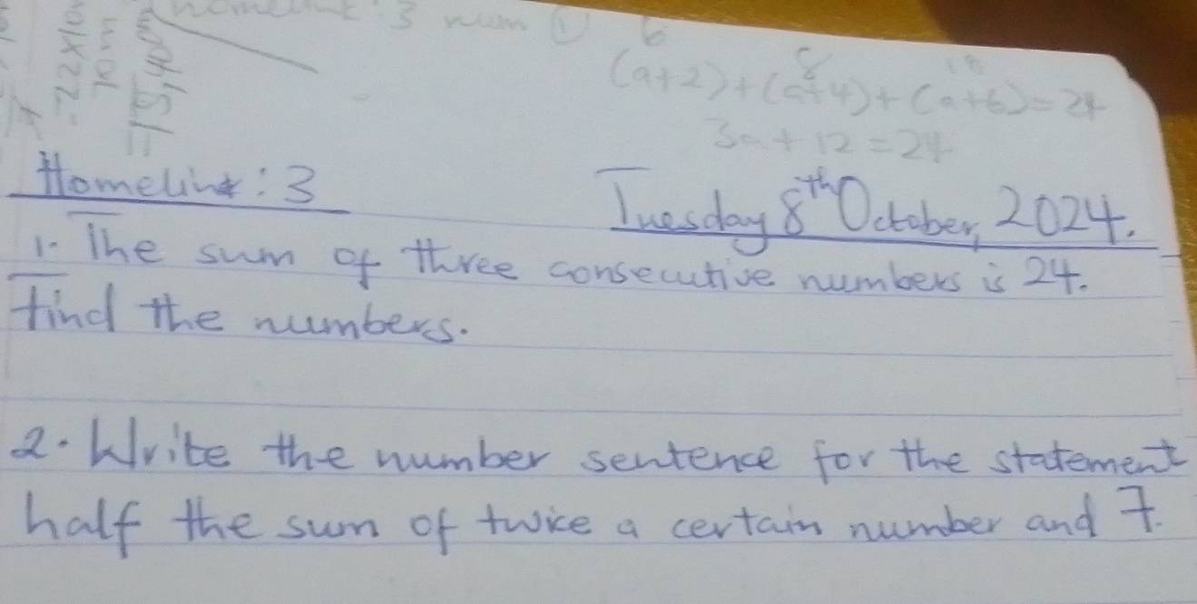 therefore 3 
6
(a+2)+(a^2+4endpmatrix +beginpmatrix a+6
3a+12=24
Homeling:3
8^(th)
Twesday Octobey 2024. 
1 The sum of three consecutive numbers is 24. 
find the numbers. 
2. Write the number sentence for the statement 
half the sum of twice a certain number and 7