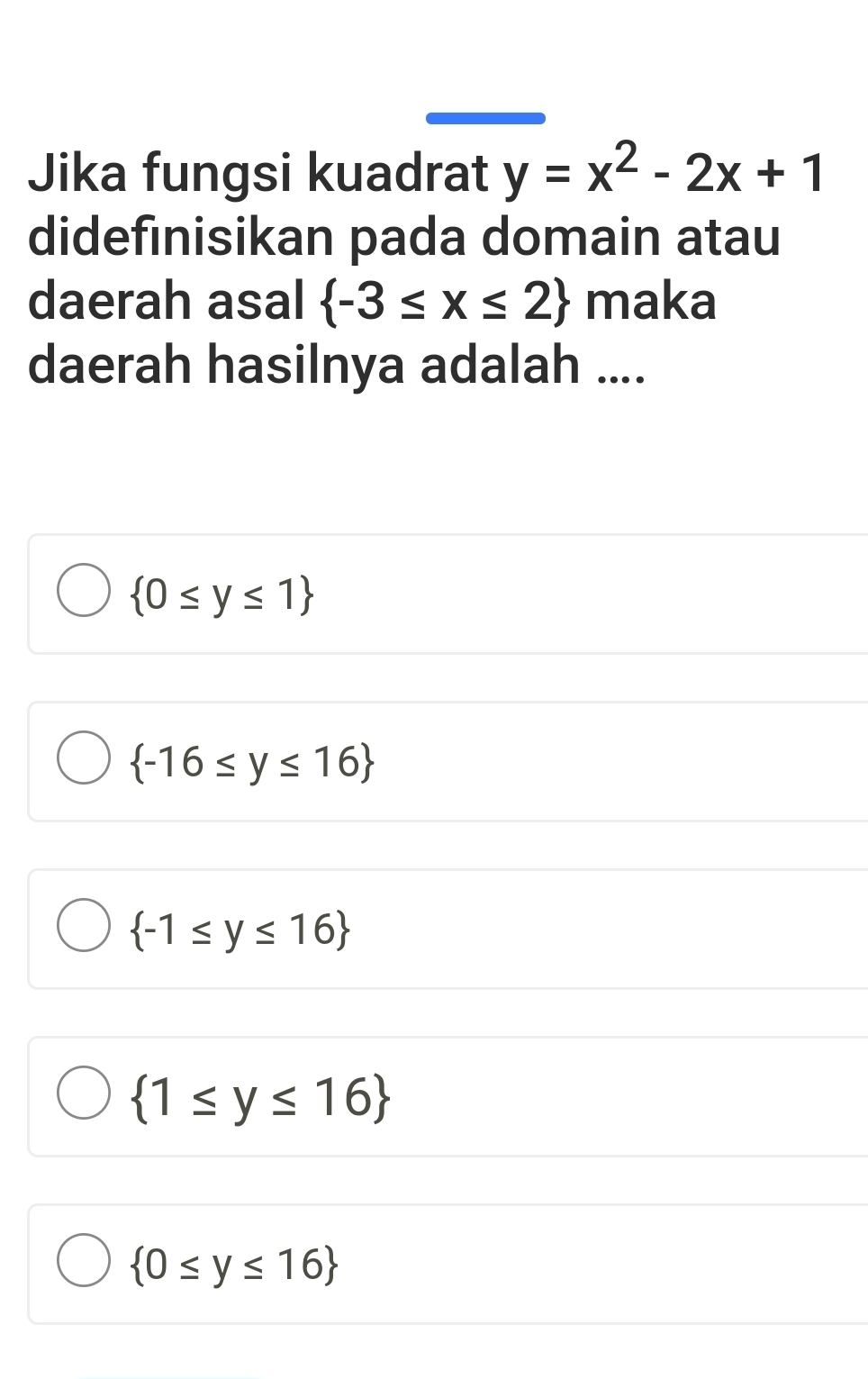 Jika fungsi kuadrat y=x^2-2x+1
didefinisikan pada domain atau
daerah asal  -3≤ x≤ 2 maka
daerah hasilnya adalah ....
 0≤ y≤ 1
 -16≤ y≤ 16
 -1≤ y≤ 16
 1≤ y≤ 16
 0≤ y≤ 16