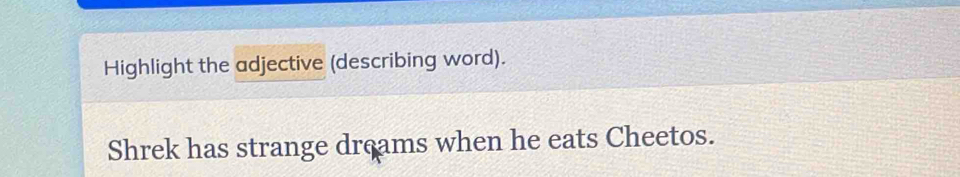 Highlight the adjective (describing word). 
Shrek has strange dreams when he eats Cheetos.