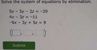 Solve the system of equations by elimination.
5x-5y-2z=-29
4x-3z=-11
-6x-3y+5z=9
(□ ,□ ,□ )
Submit