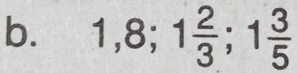 1, 8; 1 2/3 ; 1 3/5 