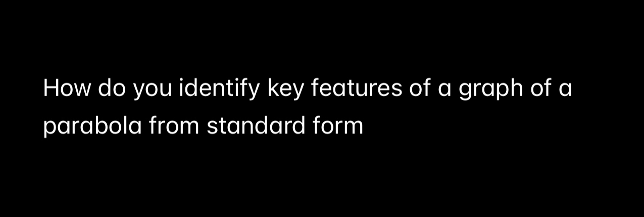 How do you identify key features of a graph of a 
parabola from standard form