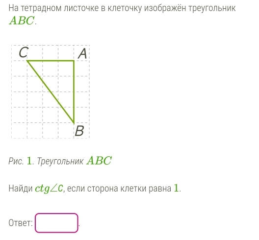 На тетрадном листочке в клеточку изображён треугольник
ABC. 
Рис. 1. Треугольник АBC 
Найди ctg∠ C , если сторона клетки равна 1. 
Otbet: □ .