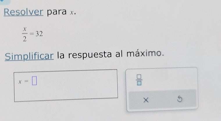 Resolver para x.
 x/2 =32
Simplificar la respuesta al máximo.
x=□
 □ /□  
×