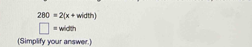 280=2(x+width)
□ = width 
(Simplify your answer.)