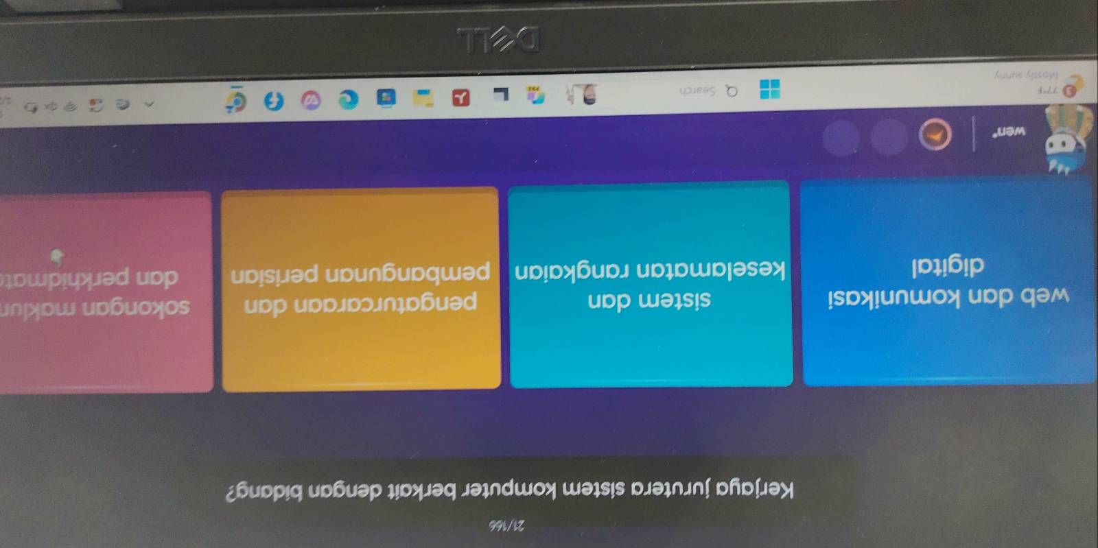 21/166
Kerjaya jurutera sistem komputer berkait dengan bidang?
web dan komunikasi sistem dan pengaturcaraan dan sokongan maklur
digital keselamatan rangkaian pembangunan perisian dan perkhidmat
77°F Search
Mostly sunny