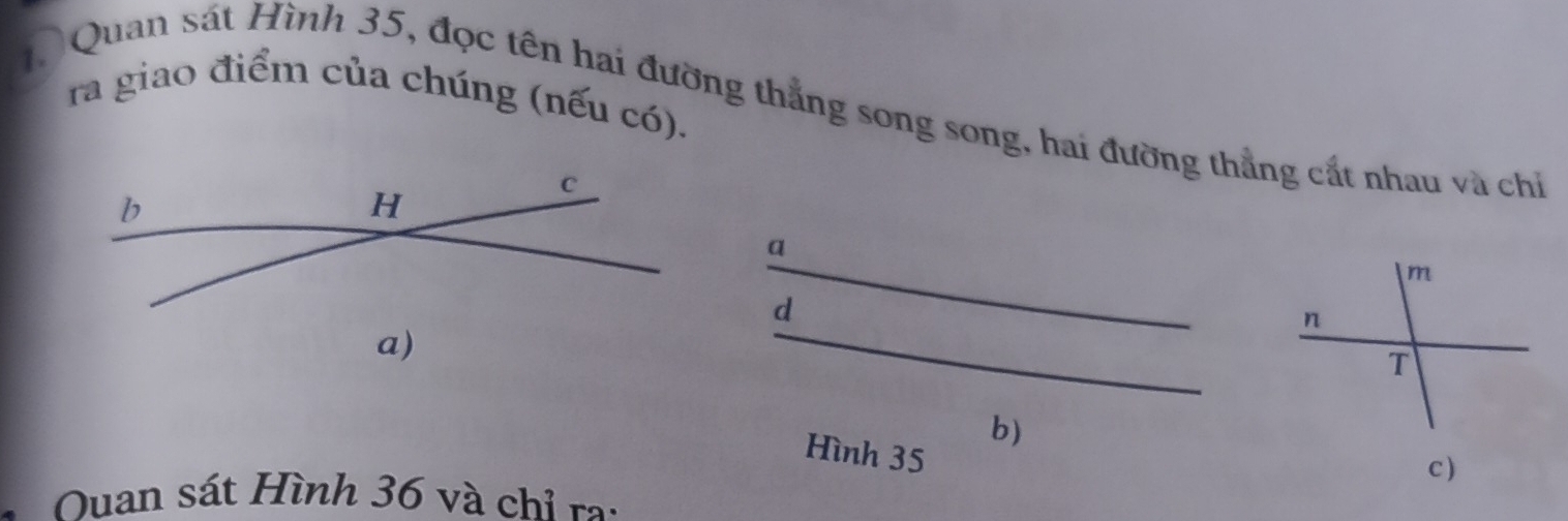 ra giao điểm của chúng (nếu có). 
Quan sát Hình 35, đọc tên hai đường thắng song song, hai đường thẳng cất nhau và chỉ 
_ 
a 
_ 
d 
b) 
Hình 35
C) 
Duan sát Hình 36 và chỉ ra: