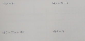 y=3x b) y=2x+1
c) C=20n+500 d) d=5t