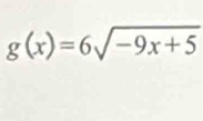 g(x)=6sqrt(-9x+5)