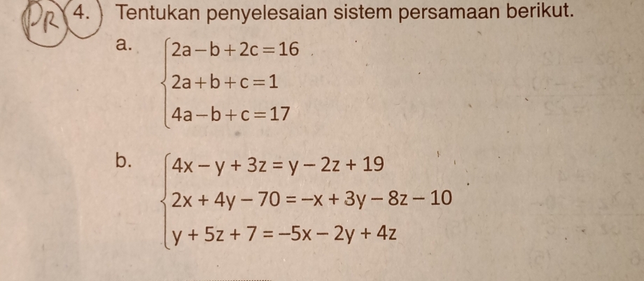 )Tentukan penyelesaian sistem persamaan berikut.
a. beginarrayl 2a-b+2c=16 2a+b+c=1 4a-b+c=17endarray.
b. beginarrayl 4x-y+3z=y-2z+19 2x+4y-70=-x+3y-8z-10 y+5z+7=-5x-2y+4zendarray.