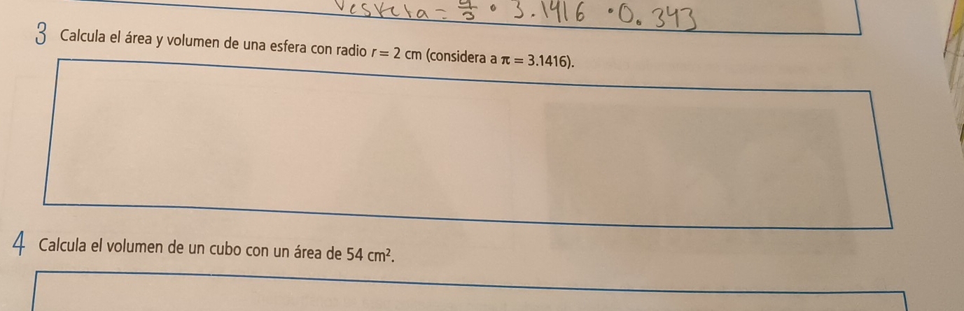 Calcula el área y volumen de una esfera con radio r=2cm (considera a π =3.1416). 
4 Calcula el volumen de un cubo con un área de 54cm^2.