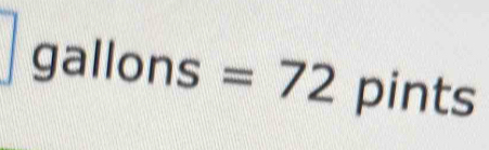 gallons=72 pints