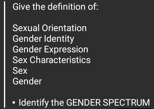 Give the definition of: 
Sexual Orientation 
Gender Identity 
Gender Expression 
Sex Characteristics 
Sex 
Gender 
Identify the GENDER SPECTRUM